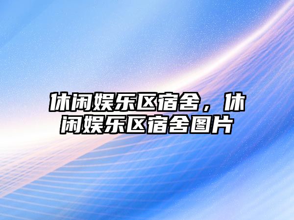 休閑娛樂(lè )區宿舍，休閑娛樂(lè )區宿舍圖片