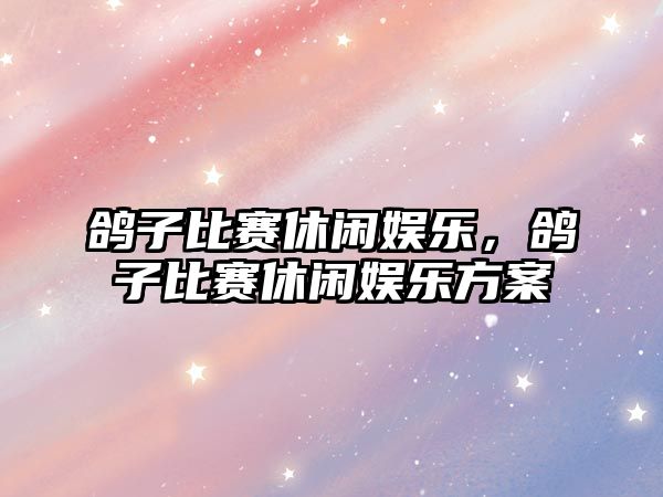 鴿子比賽休閑娛樂(lè )，鴿子比賽休閑娛樂(lè )方案