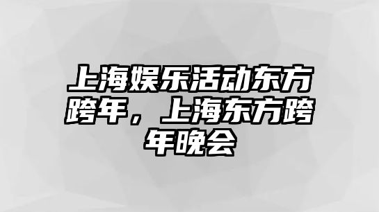 上海娛樂(lè )活動(dòng)東方跨年，上海東方跨年晚會(huì )