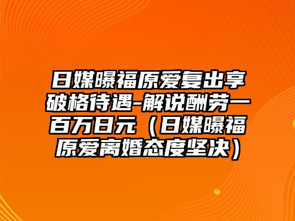 日媒曝福原愛(ài)復出享破格待遇-解說(shuō)酬勞一百萬(wàn)日元（日媒曝福原愛(ài)離婚態(tài)度堅決）