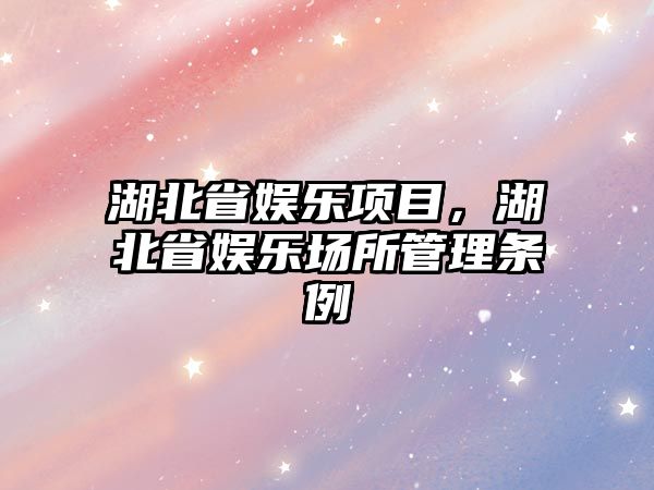 湖北省娛樂(lè )項目，湖北省娛樂(lè )場(chǎng)所管理條例