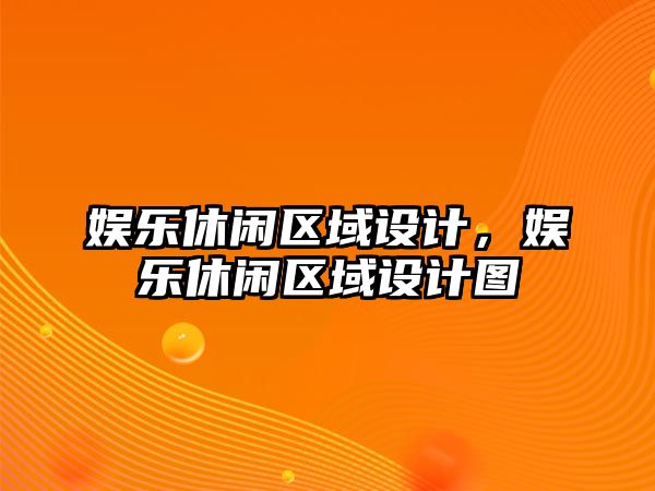 娛樂(lè )休閑區域設計，娛樂(lè )休閑區域設計圖