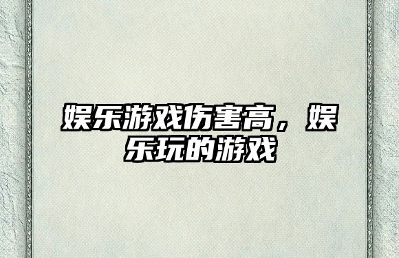 娛樂(lè )游戲傷害高，娛樂(lè )玩的游戲