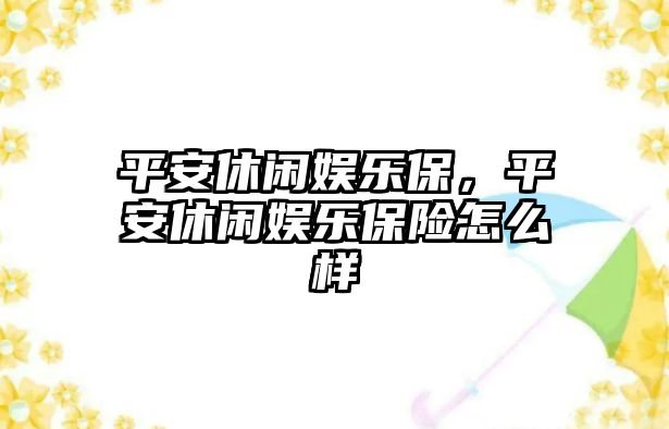 平安休閑娛樂(lè )保，平安休閑娛樂(lè )保險怎么樣