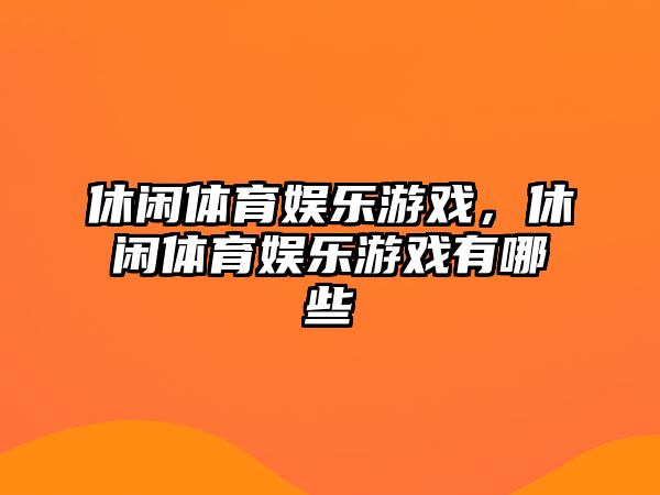 休閑體育娛樂(lè )游戲，休閑體育娛樂(lè )游戲有哪些