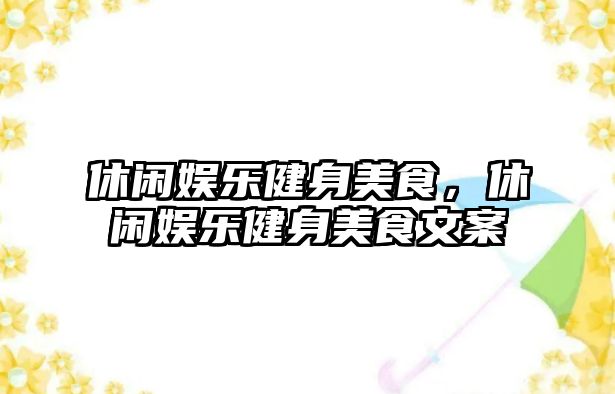 休閑娛樂(lè )健身美食，休閑娛樂(lè )健身美食文案