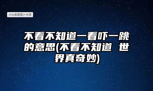 不看不知道一看嚇一跳的意思(不看不知道 世界真奇妙)