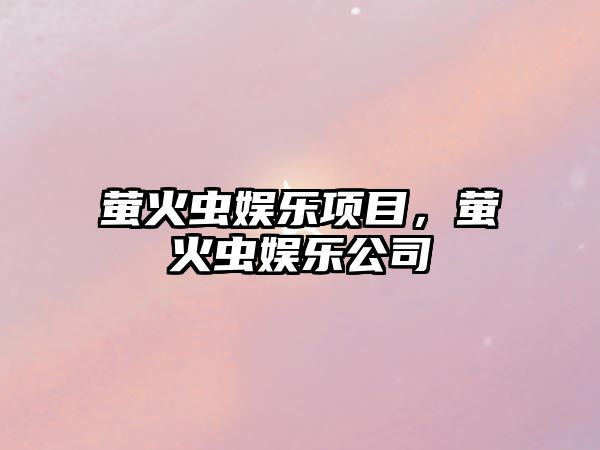 螢火蟲(chóng)娛樂(lè )項目，螢火蟲(chóng)娛樂(lè )公司