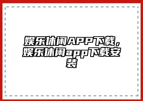 娛樂(lè )休閑APP下載，娛樂(lè )休閑app下載安裝