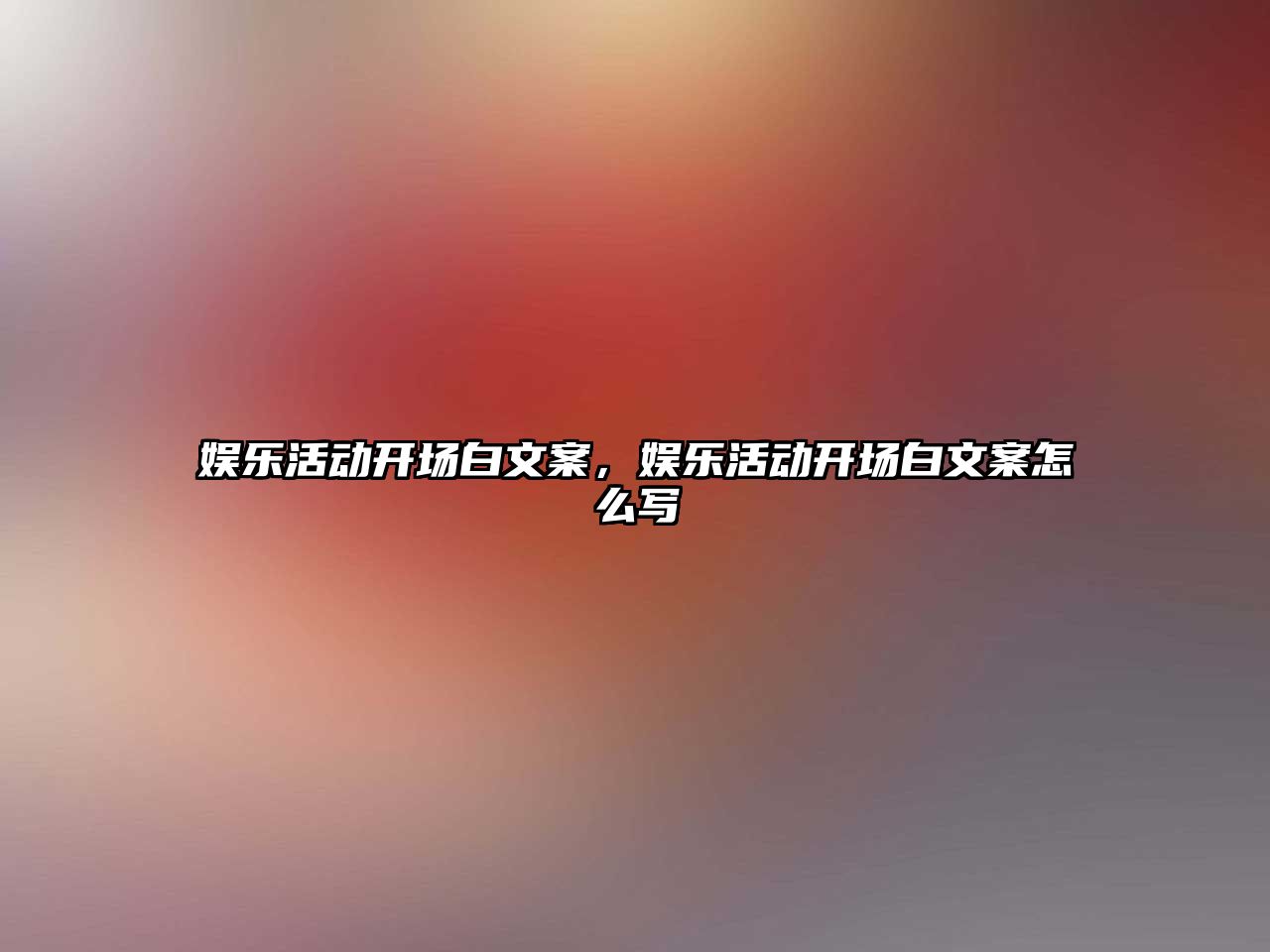 娛樂(lè )活動(dòng)開(kāi)場(chǎng)白文案，娛樂(lè )活動(dòng)開(kāi)場(chǎng)白文案怎么寫(xiě)