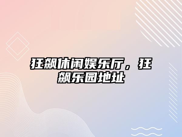 狂飆休閑娛樂(lè )廳，狂飆樂(lè )園地址