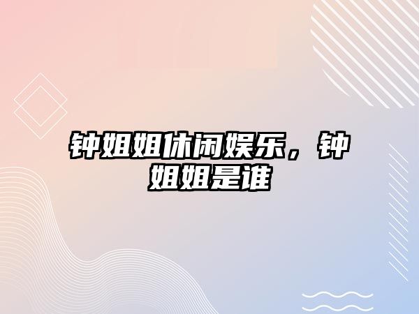 鐘姐姐休閑娛樂(lè )，鐘姐姐是誰(shuí)