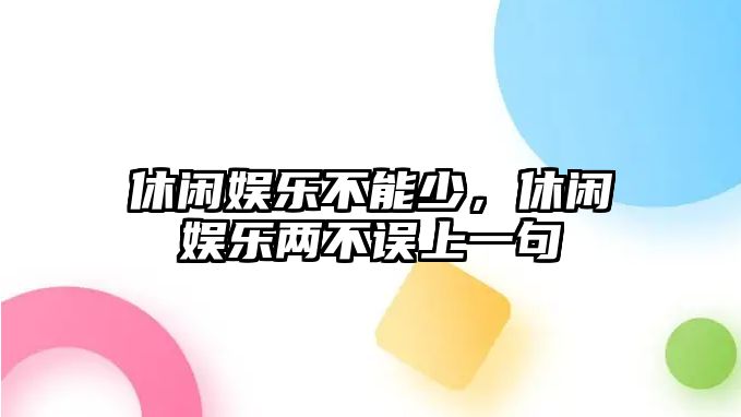 休閑娛樂(lè )不能少，休閑娛樂(lè )兩不誤上一句