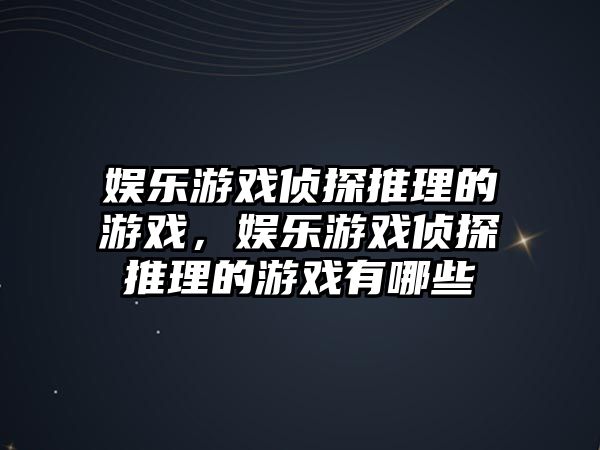 娛樂(lè )游戲偵探推理的游戲，娛樂(lè )游戲偵探推理的游戲有哪些