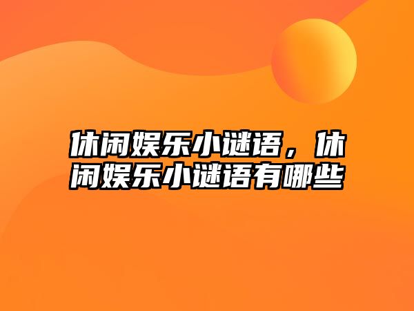 休閑娛樂(lè )小謎語(yǔ)，休閑娛樂(lè )小謎語(yǔ)有哪些