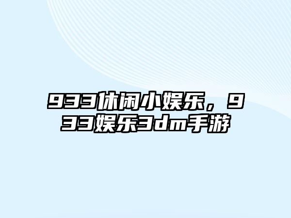 933休閑小娛樂(lè )，933娛樂(lè )3dm手游