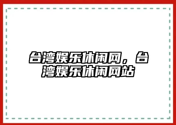 臺灣娛樂(lè )休閑網(wǎng)，臺灣娛樂(lè )休閑網(wǎng)站