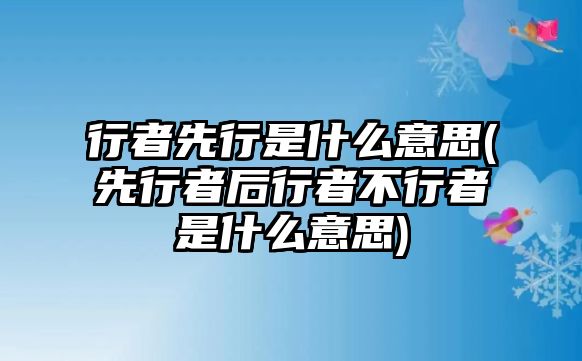 行者先行是什么意思(先行者后行者不行者是什么意思)