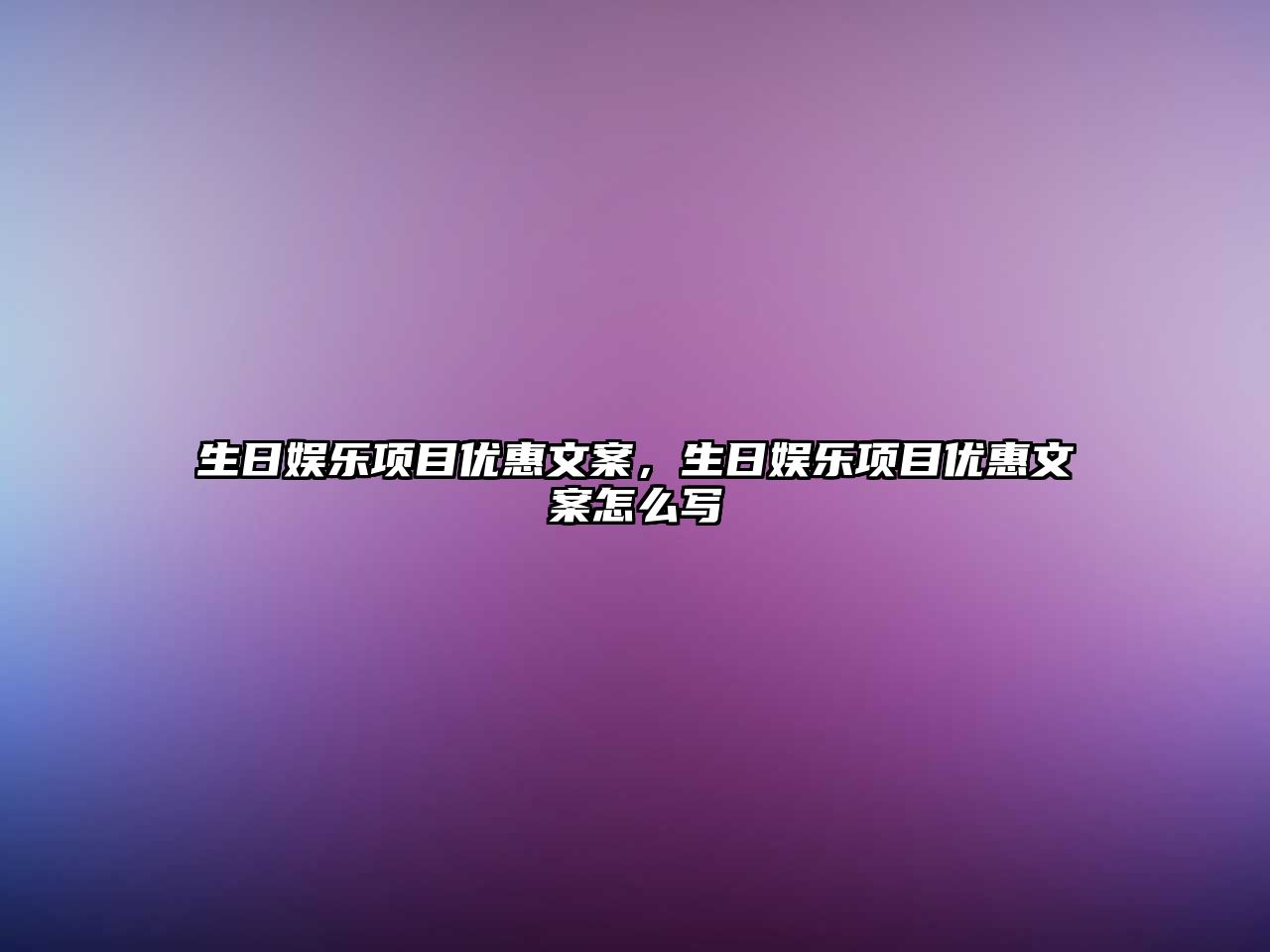 生日娛樂(lè )項目?jì)?yōu)惠文案，生日娛樂(lè )項目?jì)?yōu)惠文案怎么寫(xiě)