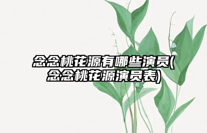 念念桃花源有哪些演員(念念桃花源演員表)