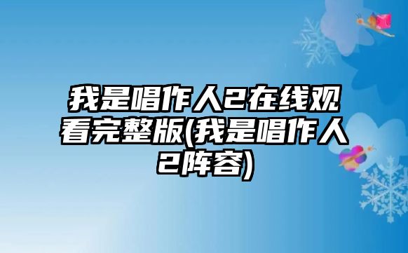 我是唱作人2在線(xiàn)觀(guān)看完整版(我是唱作人2陣容)