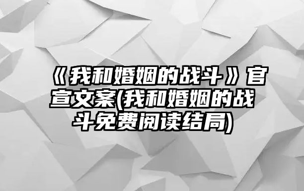 《我和婚姻的戰斗》官宣文案(我和婚姻的戰斗免費閱讀結局)