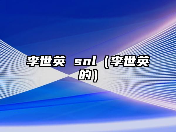 李世英 snl（李世英的）