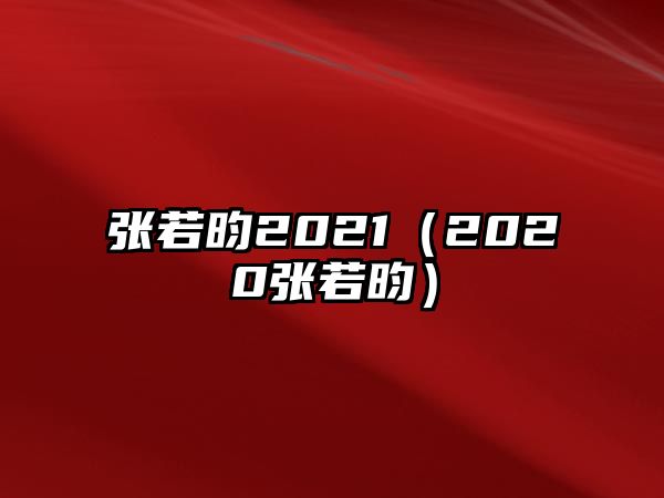 張若昀2021（2020張若昀）