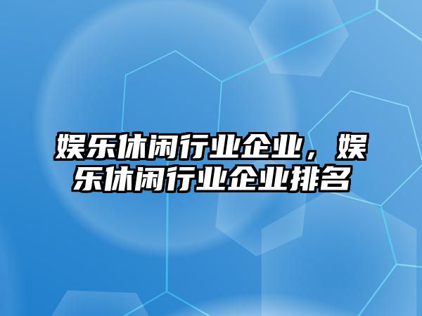 娛樂(lè )休閑行業(yè)企業(yè)，娛樂(lè )休閑行業(yè)企業(yè)排名