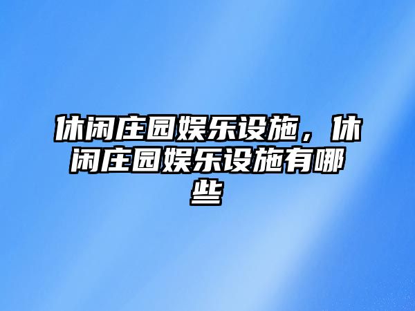 休閑莊園娛樂(lè )設施，休閑莊園娛樂(lè )設施有哪些