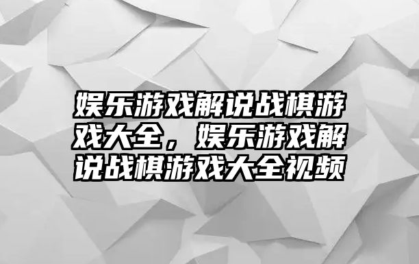 娛樂(lè )游戲解說(shuō)戰棋游戲大全，娛樂(lè )游戲解說(shuō)戰棋游戲大全視頻