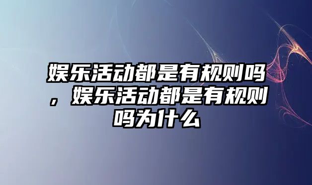 娛樂(lè )活動(dòng)都是有規則嗎，娛樂(lè )活動(dòng)都是有規則嗎為什么