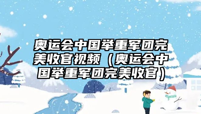 奧運會(huì )中國舉重軍團完美收官視頻（奧運會(huì )中國舉重軍團完美收官）