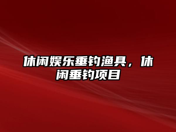 休閑娛樂(lè )垂釣漁具，休閑垂釣項目