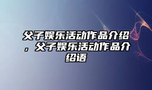 父子娛樂(lè )活動(dòng)作品介紹，父子娛樂(lè )活動(dòng)作品介紹語(yǔ)