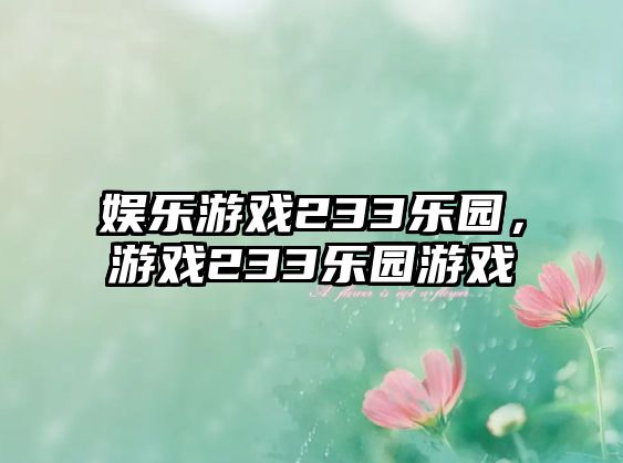 娛樂(lè )游戲233樂(lè )園，游戲233樂(lè )園游戲