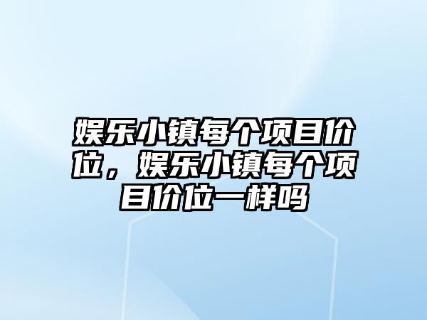 娛樂(lè )小鎮每個(gè)項目?jì)r(jià)位，娛樂(lè )小鎮每個(gè)項目?jì)r(jià)位一樣嗎