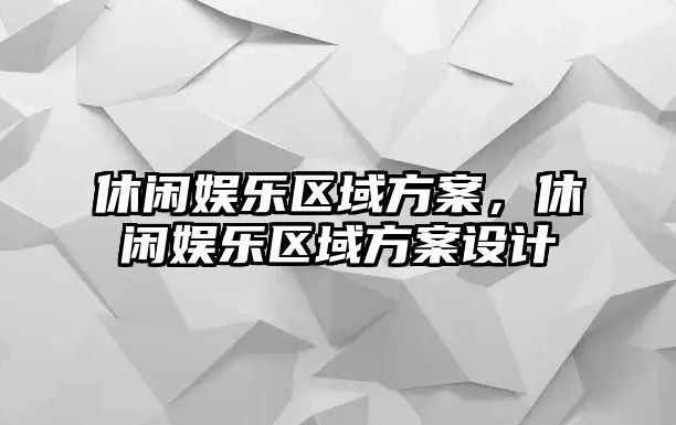 休閑娛樂(lè )區域方案，休閑娛樂(lè )區域方案設計