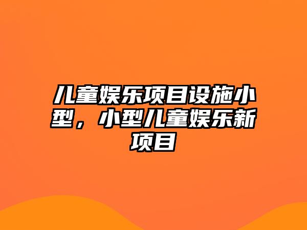 兒童娛樂(lè )項目設施小型，小型兒童娛樂(lè )新項目