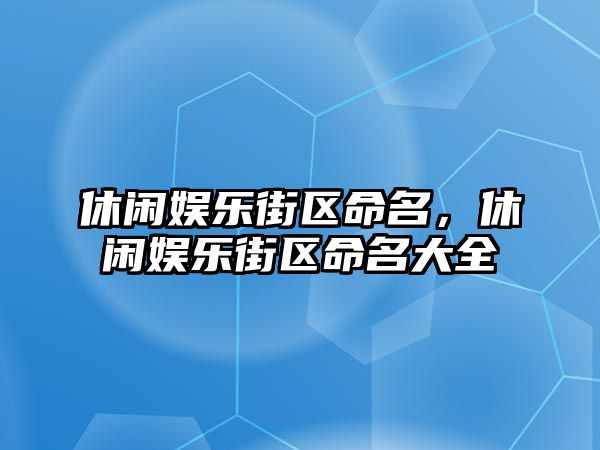 休閑娛樂(lè )街區命名，休閑娛樂(lè )街區命名大全