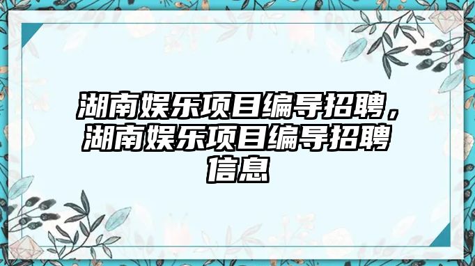 湖南娛樂(lè )項目編導招聘，湖南娛樂(lè )項目編導招聘信息