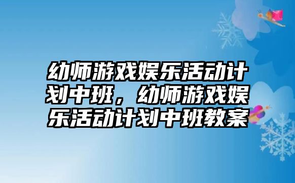 幼師游戲娛樂(lè )活動(dòng)計劃中班，幼師游戲娛樂(lè )活動(dòng)計劃中班教案