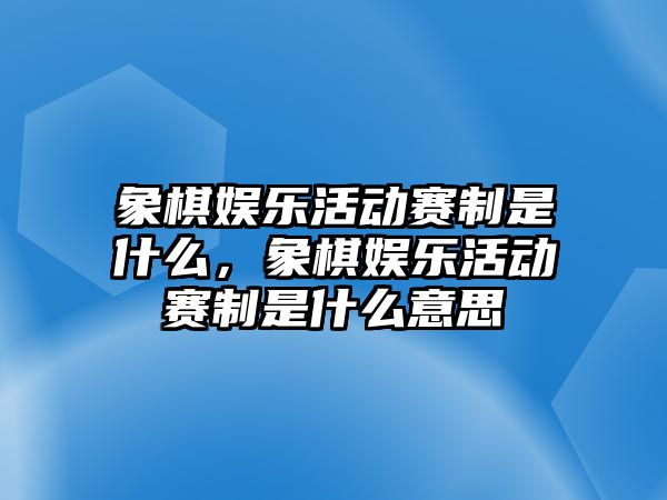 象棋娛樂(lè )活動(dòng)賽制是什么，象棋娛樂(lè )活動(dòng)賽制是什么意思