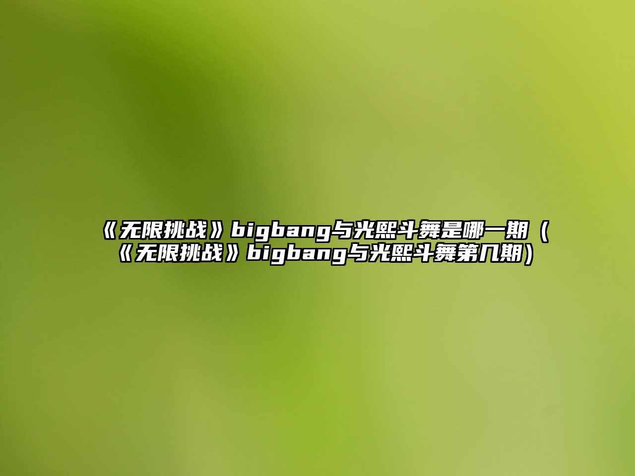 《無(wú)限挑戰》bigbang與光熙斗舞是哪一期（《無(wú)限挑戰》bigbang與光熙斗舞第幾期）