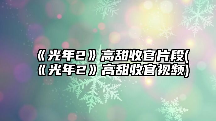 《光年2》高甜收官片段(《光年2》高甜收官視頻)