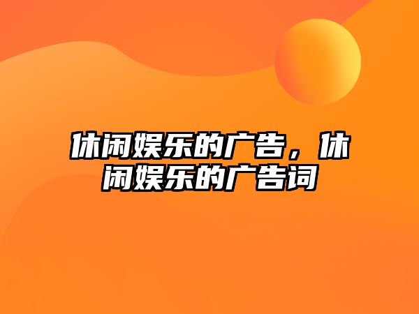 休閑娛樂(lè )的廣告，休閑娛樂(lè )的廣告詞