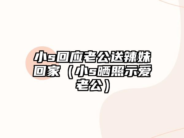 小s回應老公送辣妹回家（小s曬照示愛(ài)老公）