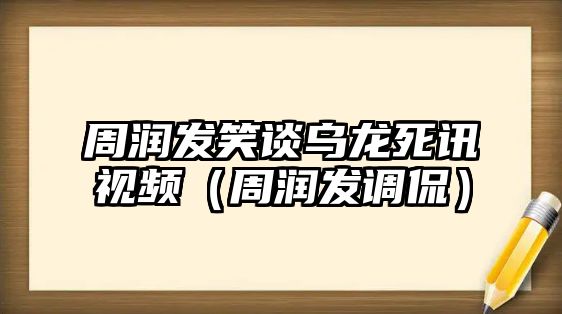 周潤發(fā)笑談烏龍死訊視頻（周潤發(fā)調侃）