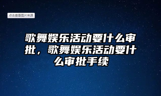 歌舞娛樂(lè )活動(dòng)要什么審批，歌舞娛樂(lè )活動(dòng)要什么審批手續