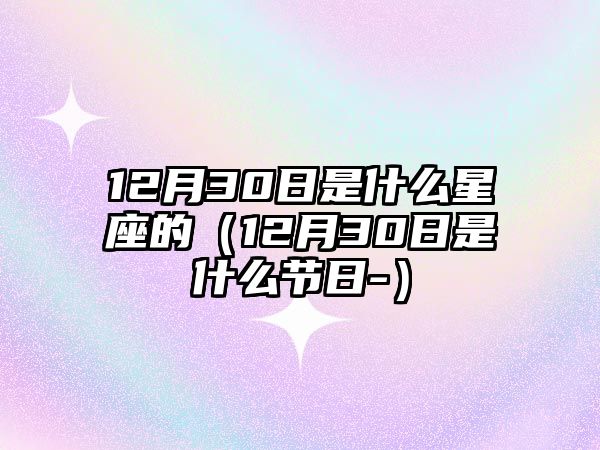 12月30日是什么星座的（12月30日是什么節日-）